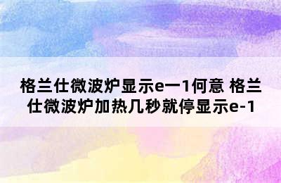 格兰仕微波炉显示e一1何意 格兰仕微波炉加热几秒就停显示e-1